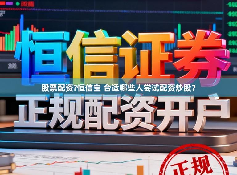 股票配资?恒信宝 合适哪些人尝试配资炒股？