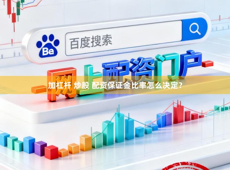 加杠杆 炒股 配资保证金比率怎么决定?