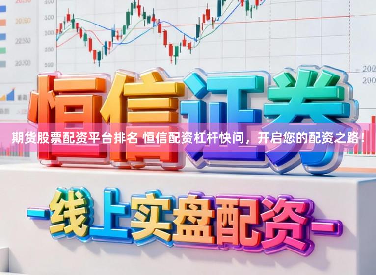 期货股票配资平台排名 恒信配资杠杆快问，开启您的配资之路！