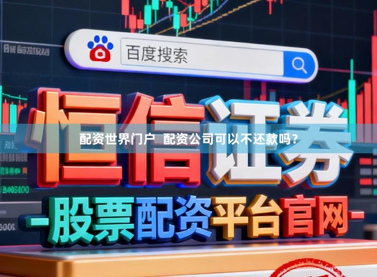 配资世界门户  配资公司可以不还款吗？