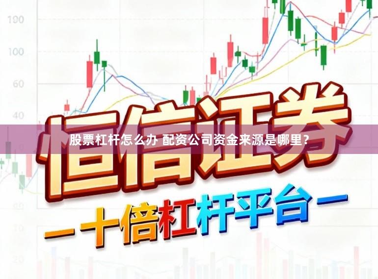 股票杠杆怎么办 配资公司资金来源是哪里？