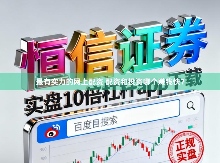 最有实力的网上配资 配资和投资哪个赚钱快？