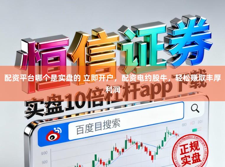 配资平台哪个是实盘的 立即开户，配资电约股牛，轻松赚取丰厚利润