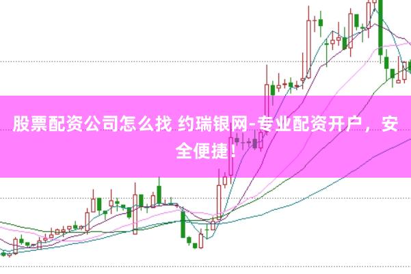 股票配资公司怎么找 约瑞银网-专业配资开户，安全便捷！