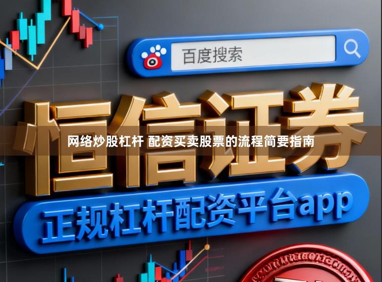 网络炒股杠杆 配资买卖股票的流程简要指南