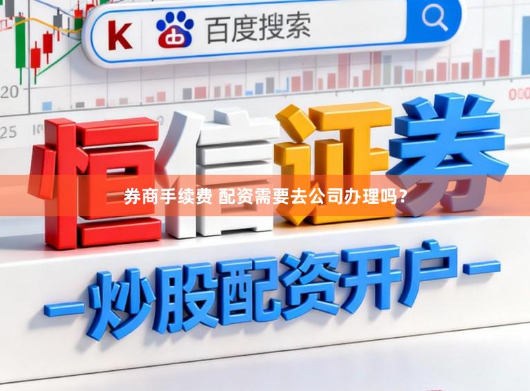 券商手续费 配资需要去公司办理吗？