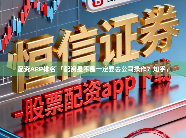 配资APP排名 「配资是不是一定要去公司操作？知乎」