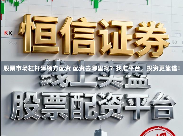 股票市场杠杆泽杨方配资 配资去哪里找？找准平台，投资更靠谱！