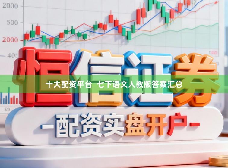 十大配资平台 七下语文人教版答案汇总