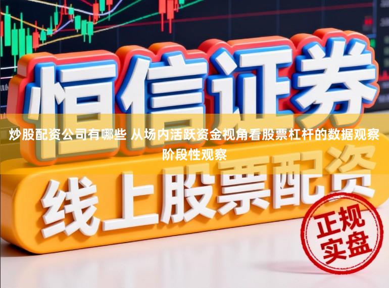 炒股配资公司有哪些 从场内活跃资金视角看股票杠杆的数据观察阶段性观察