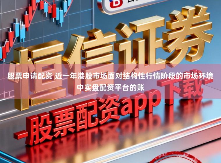 股票申请配资 近一年港股市场面对结构性行情阶段的市场环境中实盘配资平台的账
