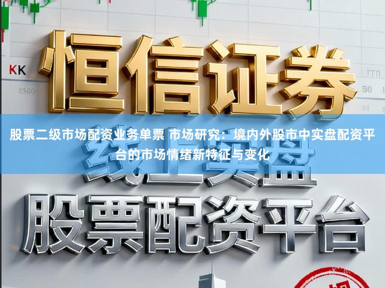 股票二级市场配资业务单票 市场研究：境内外股市中实盘配资平台的市场情绪新特征与变化
