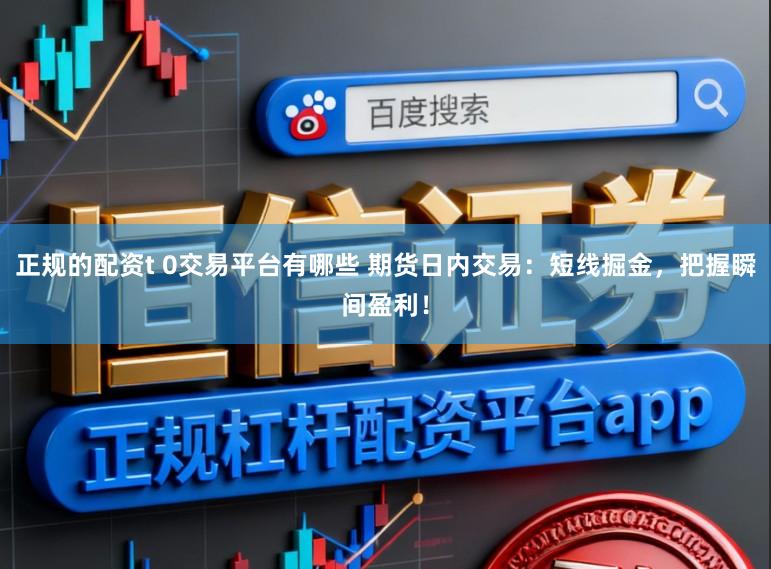 正规的配资t 0交易平台有哪些 期货日内交易：短线掘金，把握瞬间盈利！