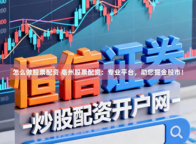 怎么做股票配资 亳州股票配资：专业平台，助您掘金股市！