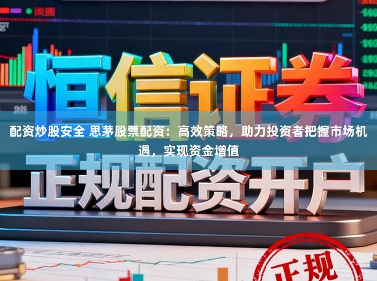 配资炒股安全 思茅股票配资:高效策略,助力投资者把握市场机遇,实现资金增值