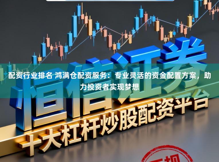 配资行业排名 鸿满仓配资服务：专业灵活的资金配置方案，助力投资者实现梦想