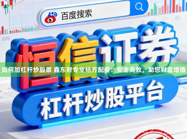 如何加杠杆炒股票 鑫东财专业杨方配资：安全高效，助您财富增值