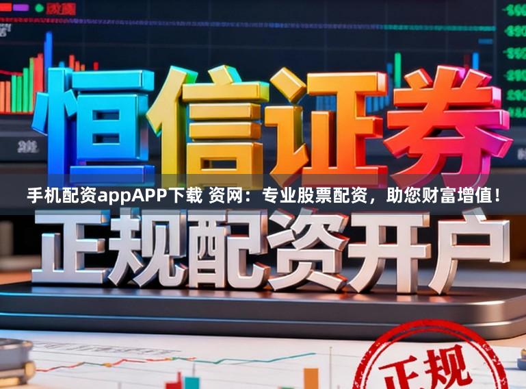 手机配资appAPP下载 资网：专业股票配资，助您财富增值！