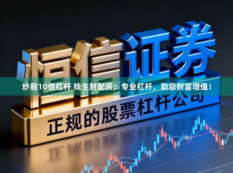 炒股10倍杠杆 钱生财配资：专业杠杆，助您财富增值！