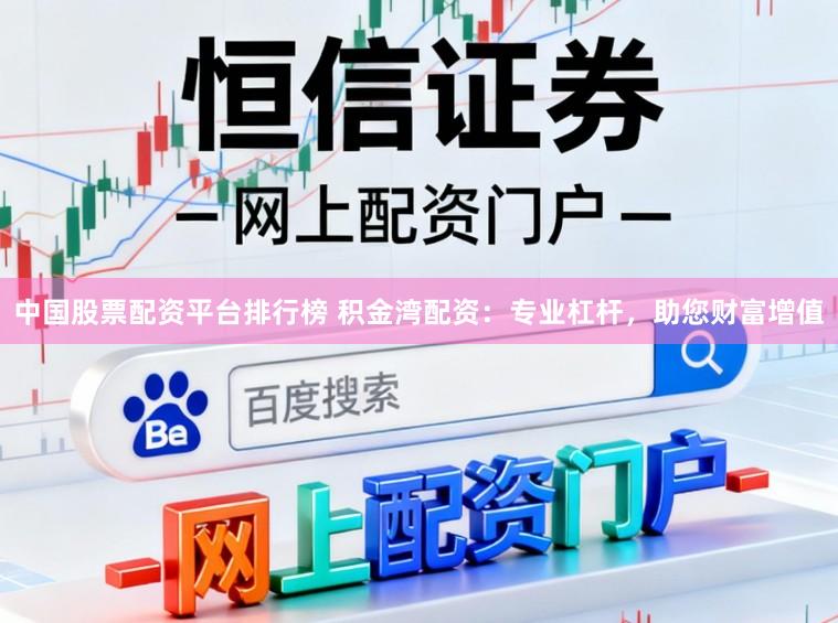 中国股票配资平台排行榜 积金湾配资：专业杠杆，助您财富增值