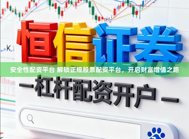 安全性配资平台 解锁正规股票配资平台，开启财富增值之路